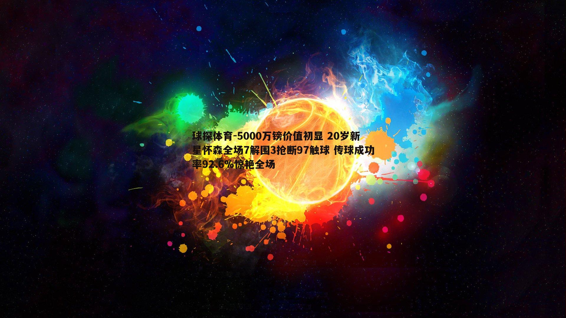 5000万镑价值初显 20岁新星怀森全场7解围3抢断97触球 传球成功率92.6%惊艳全场